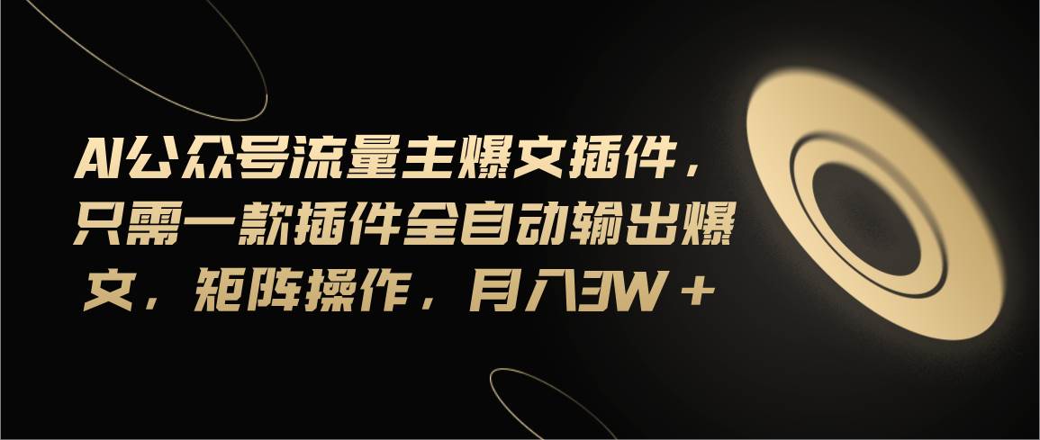 Ai公众号流量主爆文插件，只需一款插件全自动输出爆文，矩阵操作，月入3w+网创库-网创项目资源站-副业项目-创业项目-搞钱项目网创库