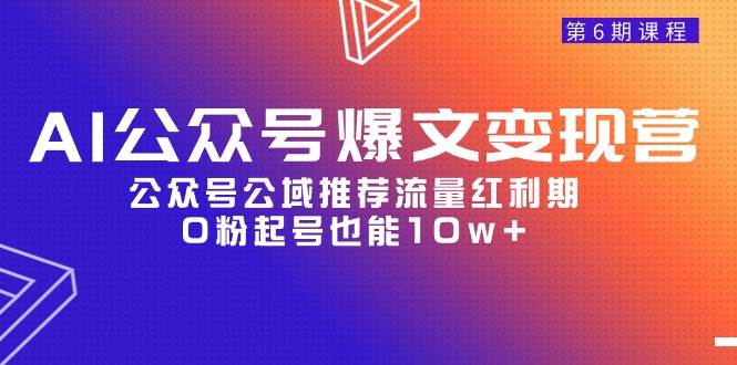 AI公众号爆文-变现营06期，公众号公域推荐流量红利期，0粉起号也能10w+网创库-网创项目资源站-副业项目-创业项目-搞钱项目网创库