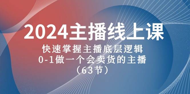 2024主播线上课，快速掌握主播底层逻辑，0-1做一个会卖货的主播（63节课）网创库-网创项目资源站-副业项目-创业项目-搞钱项目网创库