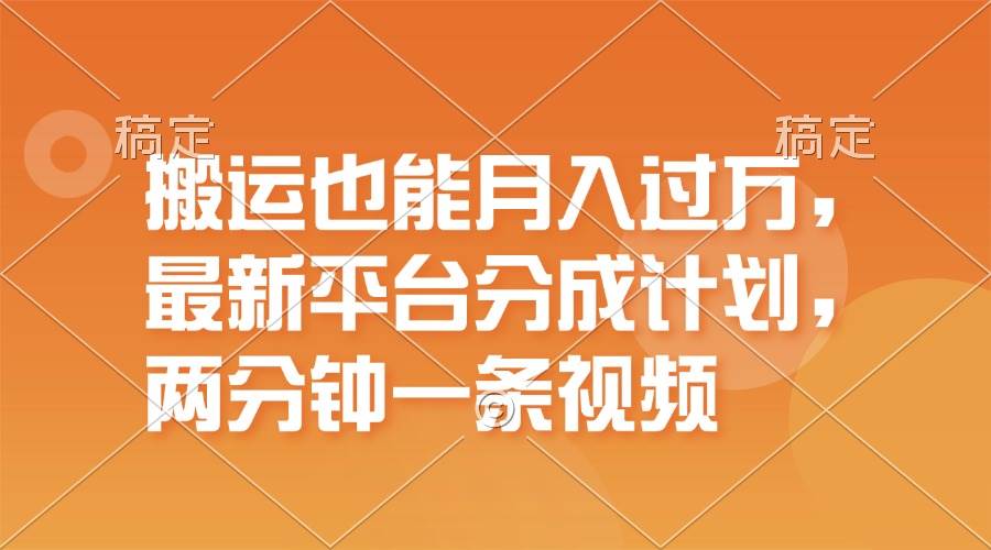 搬运也能月入过万，最新平台分成计划，一万播放一百米，一分钟一个作品网创库-网创项目资源站-副业项目-创业项目-搞钱项目网创库