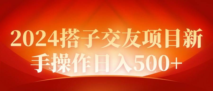 2024同城交友项目新手操作日入500+网创库-网创项目资源站-副业项目-创业项目-搞钱项目网创库