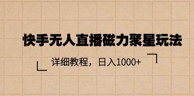 快手无人直播磁力聚星玩法，详细教程，日入1000+网创库-网创项目资源站-副业项目-创业项目-搞钱项目网创库