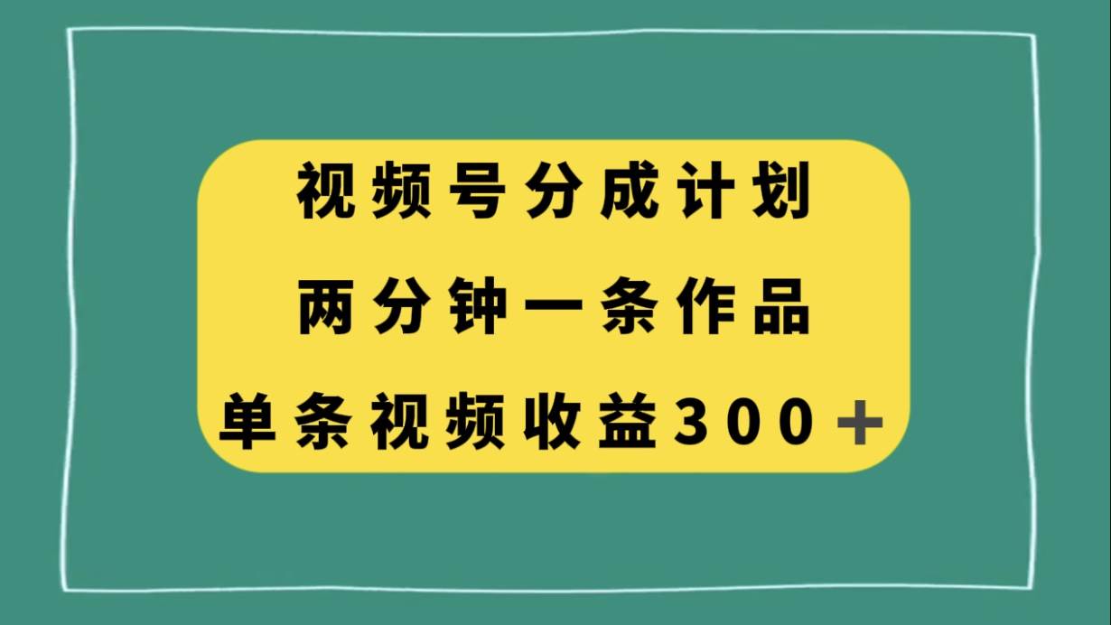 视频号分成计划，两分钟一条作品，单视频收益300+网创库-网创项目资源站-副业项目-创业项目-搞钱项目网创库