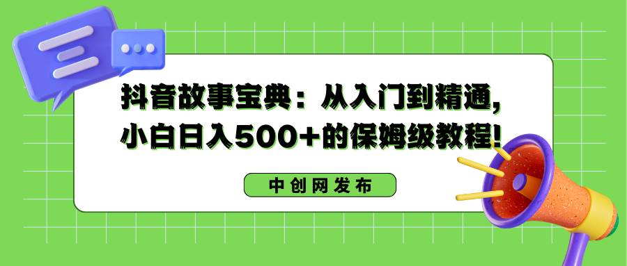 抖音故事宝典：从入门到精通，小白日入500+的保姆级教程！网创库-网创项目资源站-副业项目-创业项目-搞钱项目网创库