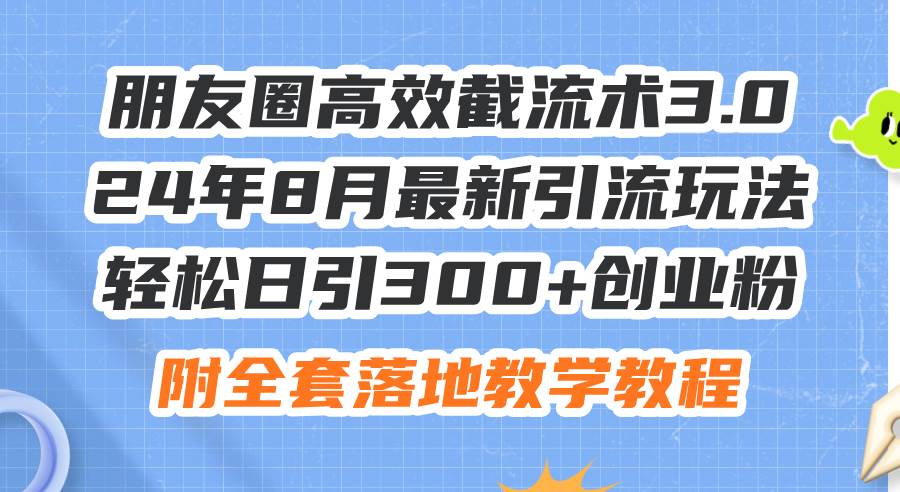 朋友圈高效截流术3.0，24年8月最新引流玩法，轻松日引300+创业粉，附全…网创库-网创项目资源站-副业项目-创业项目-搞钱项目网创库