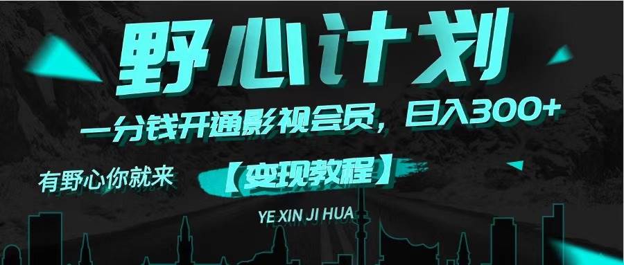 《野心计划》一分钱卖影视会员，日入300+网创库-网创项目资源站-副业项目-创业项目-搞钱项目网创库