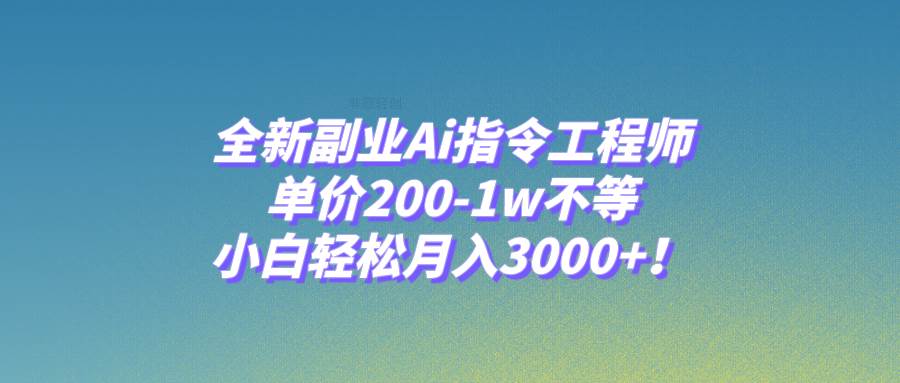 全新副业Ai指令工程师，单价200-1w不等，小白轻松月入3000+！网创库-网创项目资源站-副业项目-创业项目-搞钱项目网创库