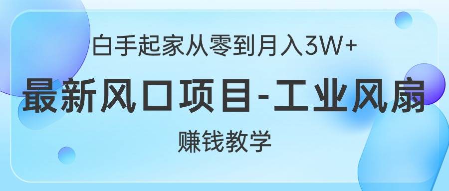 白手起家从零到月入3W+，最新风口项目-工业风扇赚钱教学网创库-网创项目资源站-副业项目-创业项目-搞钱项目网创库
