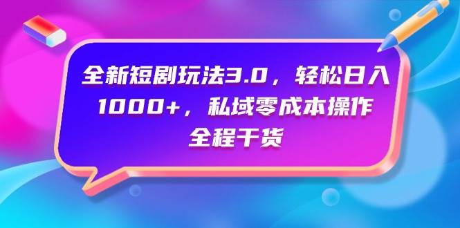 全新短剧玩法3.0，轻松日入1000+，私域零成本操作，全程干货网创库-网创项目资源站-副业项目-创业项目-搞钱项目网创库