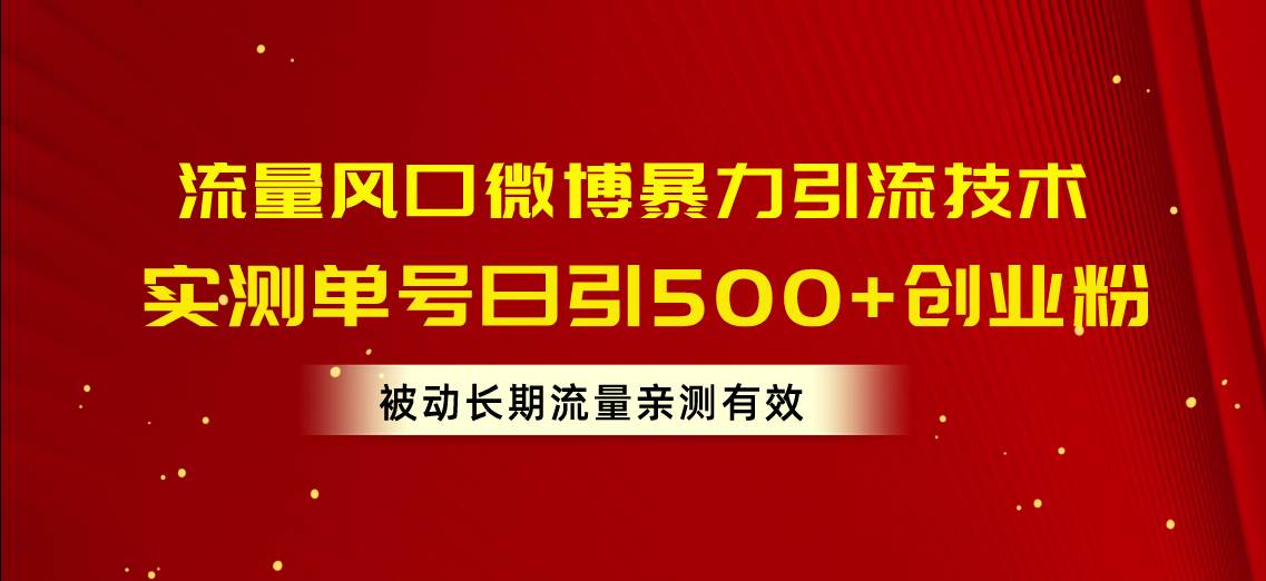 流量风口微博暴力引流技术，单号日引500+创业粉，被动长期流量网创库-网创项目资源站-副业项目-创业项目-搞钱项目网创库