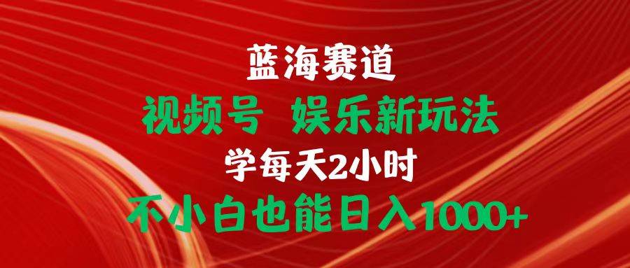 蓝海赛道视频号 娱乐新玩法每天2小时小白也能日入1000+网创库-网创项目资源站-副业项目-创业项目-搞钱项目网创库