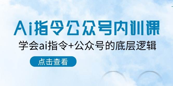 Ai指令-公众号内训课：学会ai指令+公众号的底层逻辑（7节课）网创库-网创项目资源站-副业项目-创业项目-搞钱项目网创库