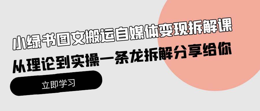 小绿书图文搬运自媒体变现拆解课，从理论到实操一条龙拆解分享给你网创库-网创项目资源站-副业项目-创业项目-搞钱项目网创库