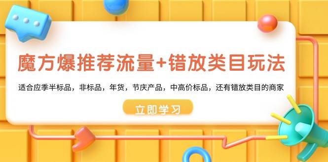 魔方·爆推荐流量+错放类目玩法：适合应季半标品，非标品，年货，节庆产品，中高价标品网创库-网创项目资源站-副业项目-创业项目-搞钱项目网创库