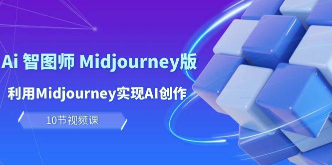 玩赚Ai 智图师 Midjourney版：利用Midjourney实现AI创作及变现（10节课）网创库-网创项目资源站-副业项目-创业项目-搞钱项目网创库