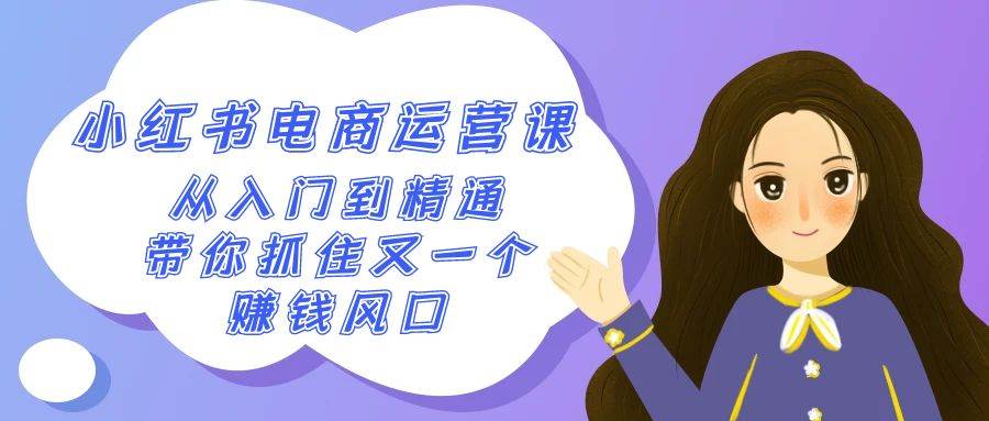 2024小红书-电商运营课，从入门到精通，带你抓住又一个赚钱风口（50节课）网创库-网创项目资源站-副业项目-创业项目-搞钱项目网创库