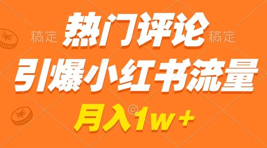 热门评论引爆小红书流量，作品制作简单，广告接到手软，月入过万不是梦网创库-网创项目资源站-副业项目-创业项目-搞钱项目网创库