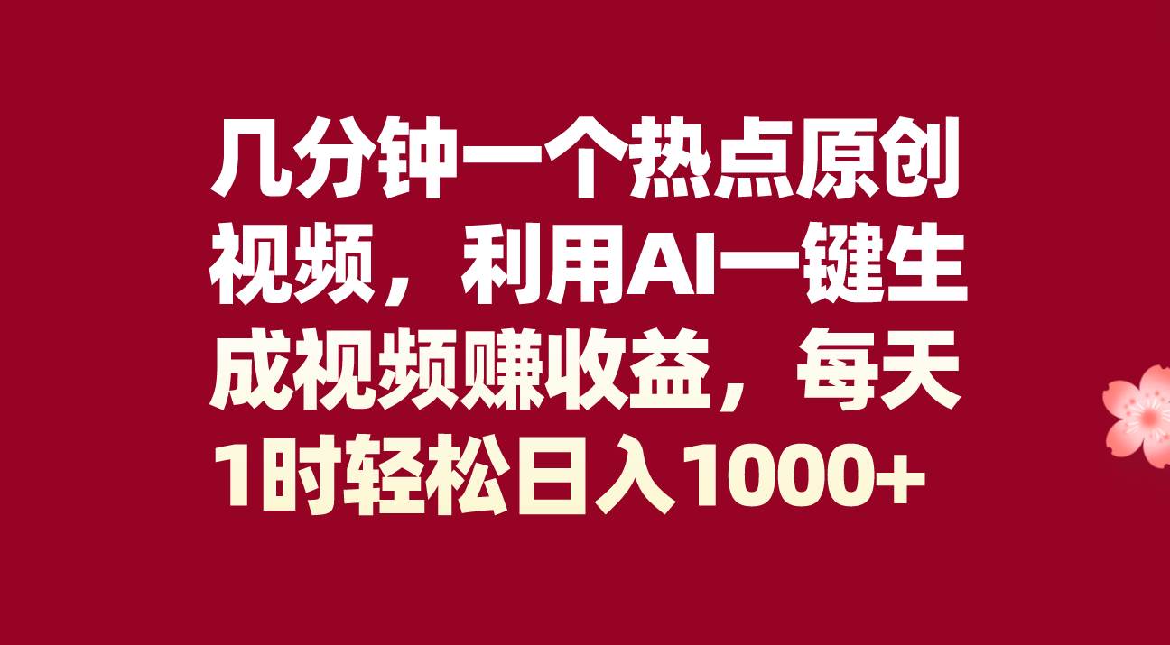 几分钟一个热点原创视频，利用AI一键生成视频赚收益，每天1时轻松日入1000+网创库-网创项目资源站-副业项目-创业项目-搞钱项目网创库
