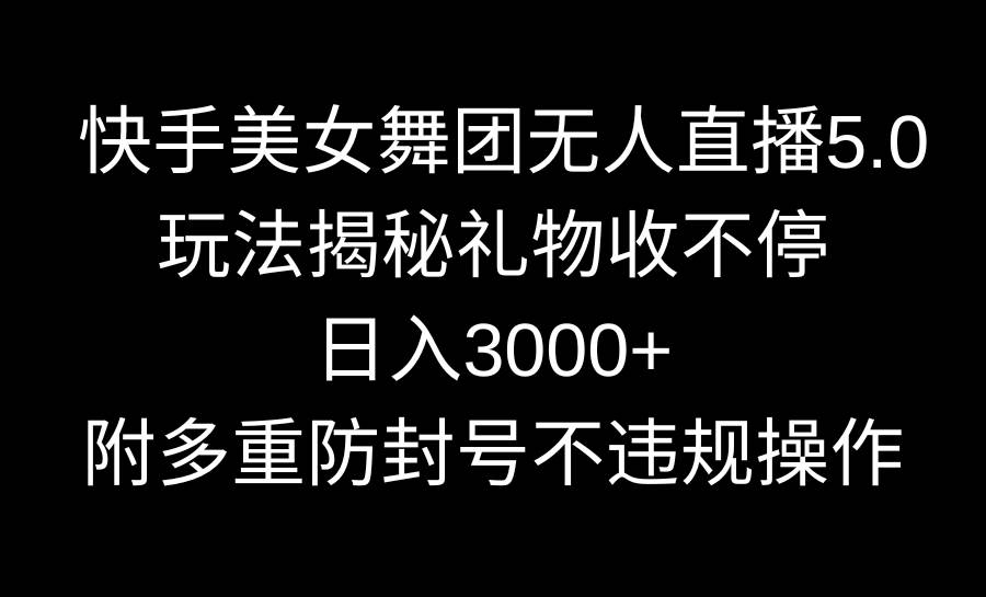 快手美女舞团无人直播5.0玩法揭秘，礼物收不停，日入3000+，内附多重防…网创库-网创项目资源站-副业项目-创业项目-搞钱项目网创库