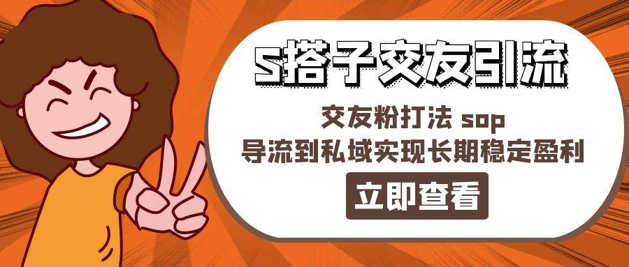 某收费888-S搭子交友引流，交友粉打法 sop，导流到私域实现长期稳定盈利网创库-网创项目资源站-副业项目-创业项目-搞钱项目网创库