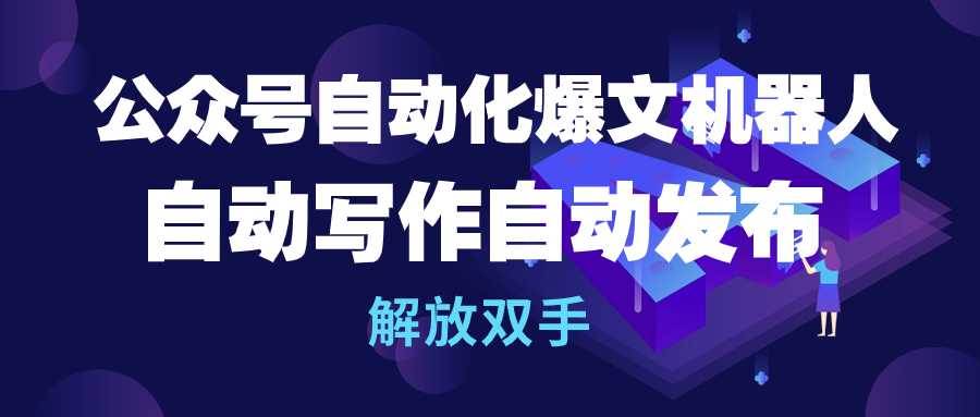 公众号流量主自动化爆文机器人，自动写作自动发布，解放双手网创库-网创项目资源站-副业项目-创业项目-搞钱项目网创库