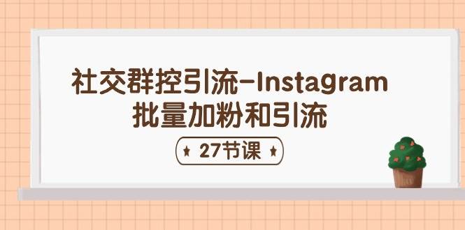 社交群控引流-Instagram批量加粉和引流（27节课）网创库-网创项目资源站-副业项目-创业项目-搞钱项目网创库