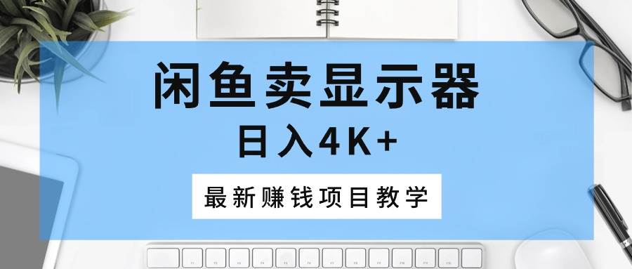 闲鱼卖显示器，日入4K+，最新赚钱项目教学网创库-网创项目资源站-副业项目-创业项目-搞钱项目网创库