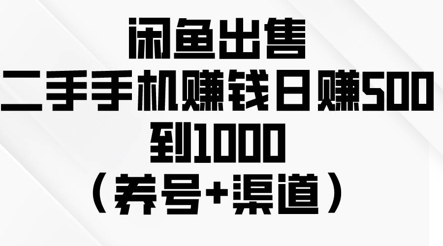 闲鱼出售二手手机赚钱，日赚500到1000（养号+渠道）网创库-网创项目资源站-副业项目-创业项目-搞钱项目网创库
