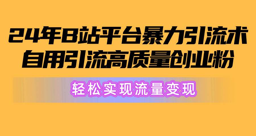 2024年B站平台暴力引流术，自用引流高质量创业粉，轻松实现流量变现！网创库-网创项目资源站-副业项目-创业项目-搞钱项目网创库