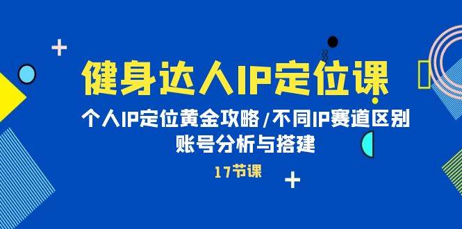 健身达人IP定位课：个人IP定位黄金攻略/不同IP赛道区别/账号分析与搭建网创库-网创项目资源站-副业项目-创业项目-搞钱项目网创库
