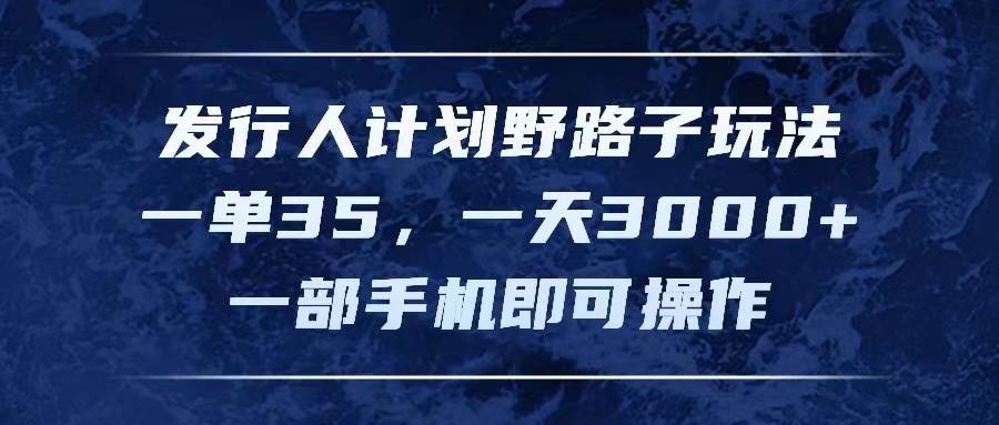 发行人计划野路子玩法，一单35，一天3000+，一部手机即可操作网创库-网创项目资源站-副业项目-创业项目-搞钱项目网创库