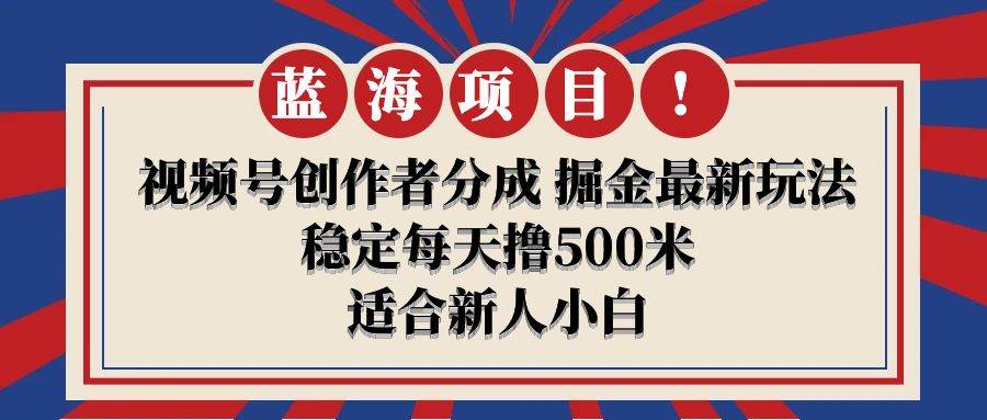 【蓝海项目】视频号创作者分成 掘金最新玩法 稳定每天撸500米 适合新人小白网创库-网创项目资源站-副业项目-创业项目-搞钱项目网创库