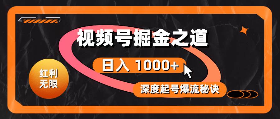 红利无限！视频号掘金之道，深度解析起号爆流秘诀，轻松实现日入 1000+！网创库-网创项目资源站-副业项目-创业项目-搞钱项目网创库
