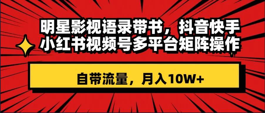 明星影视语录带书 抖音快手小红书视频号多平台矩阵操作，自带流量 月入10W+网创库-网创项目资源站-副业项目-创业项目-搞钱项目网创库