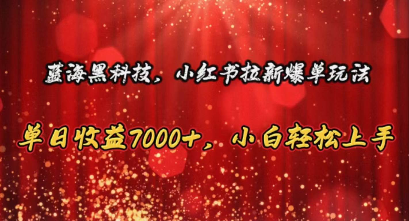 蓝海黑科技，小红书拉新爆单玩法，单日收益7000+，小白轻松上手网创库-网创项目资源站-副业项目-创业项目-搞钱项目网创库