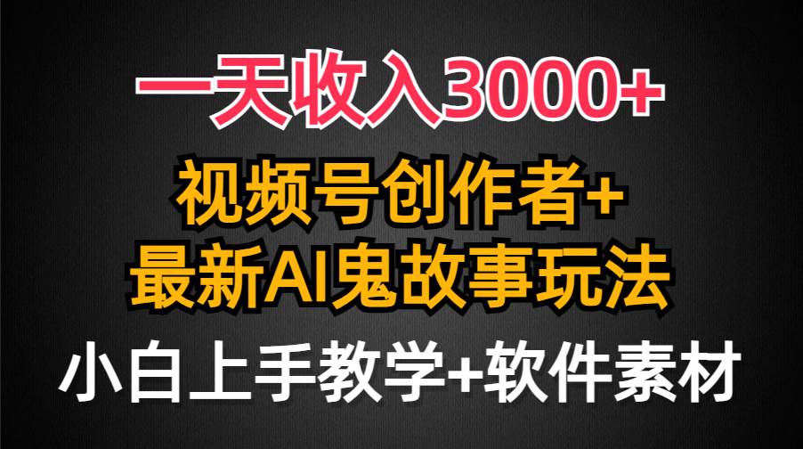 一天收入3000+，视频号创作者AI创作鬼故事玩法，条条爆流量，小白也能轻…网创库-网创项目资源站-副业项目-创业项目-搞钱项目网创库