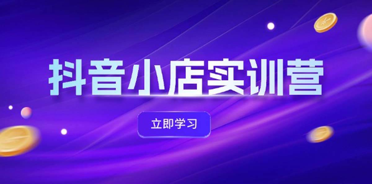 抖音小店最新实训营，提升体验分、商品卡 引流，投流增效，联盟引流秘籍网创库-网创项目资源站-副业项目-创业项目-搞钱项目网创库