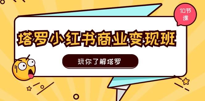 塔罗小红书商业变现实操班，玩你了解塔罗，玩转小红书塔罗变现（10节课）网创库-网创项目资源站-副业项目-创业项目-搞钱项目网创库