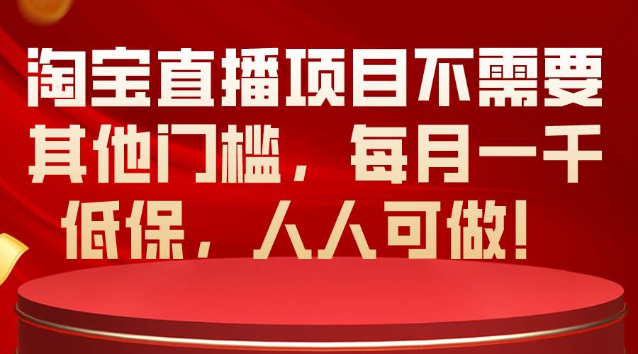 淘宝直播项目不需要其他门槛，每月一千低保，人人可做！网创库-网创项目资源站-副业项目-创业项目-搞钱项目网创库