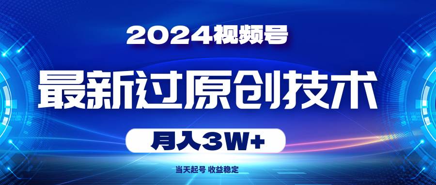 2024视频号最新过原创技术，当天起号，收益稳定，月入3W+网创库-网创项目资源站-副业项目-创业项目-搞钱项目网创库