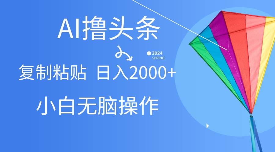AI一键生成爆款文章撸头条,无脑操作，复制粘贴轻松,日入2000+网创库-网创项目资源站-副业项目-创业项目-搞钱项目网创库