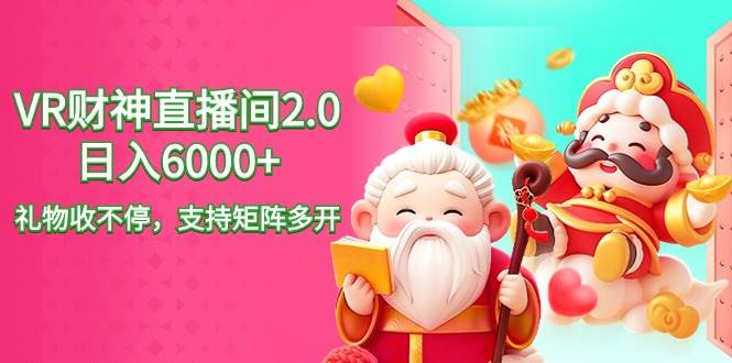 2024最新抖音VR财神直播间2.0日入6000+，礼物收不停，支持矩阵多开，新…网创库-网创项目资源站-副业项目-创业项目-搞钱项目网创库
