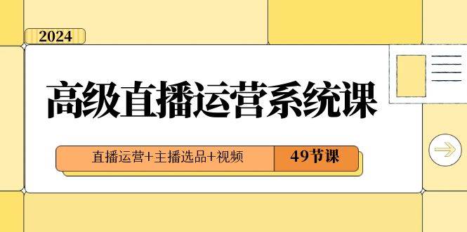2024高级直播·运营系统课，直播运营+主播选品+视频（49节课）网创库-网创项目资源站-副业项目-创业项目-搞钱项目网创库