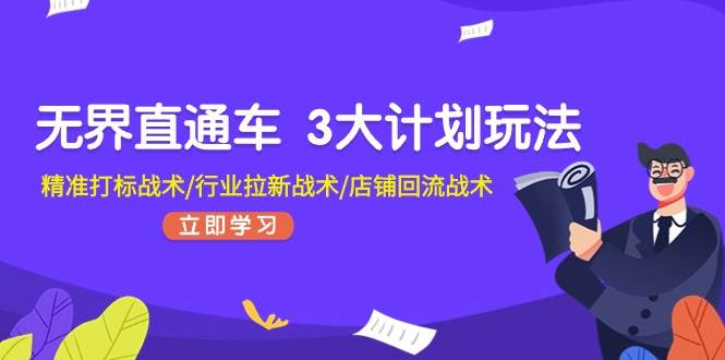 无界直通车 3大计划玩法，精准打标战术/行业拉新战术/店铺回流战术网创库-网创项目资源站-副业项目-创业项目-搞钱项目网创库