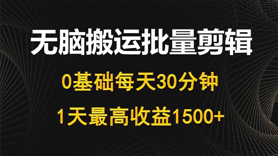 每天30分钟，0基础无脑搬运批量剪辑，1天最高收益1500+网创库-网创项目资源站-副业项目-创业项目-搞钱项目网创库