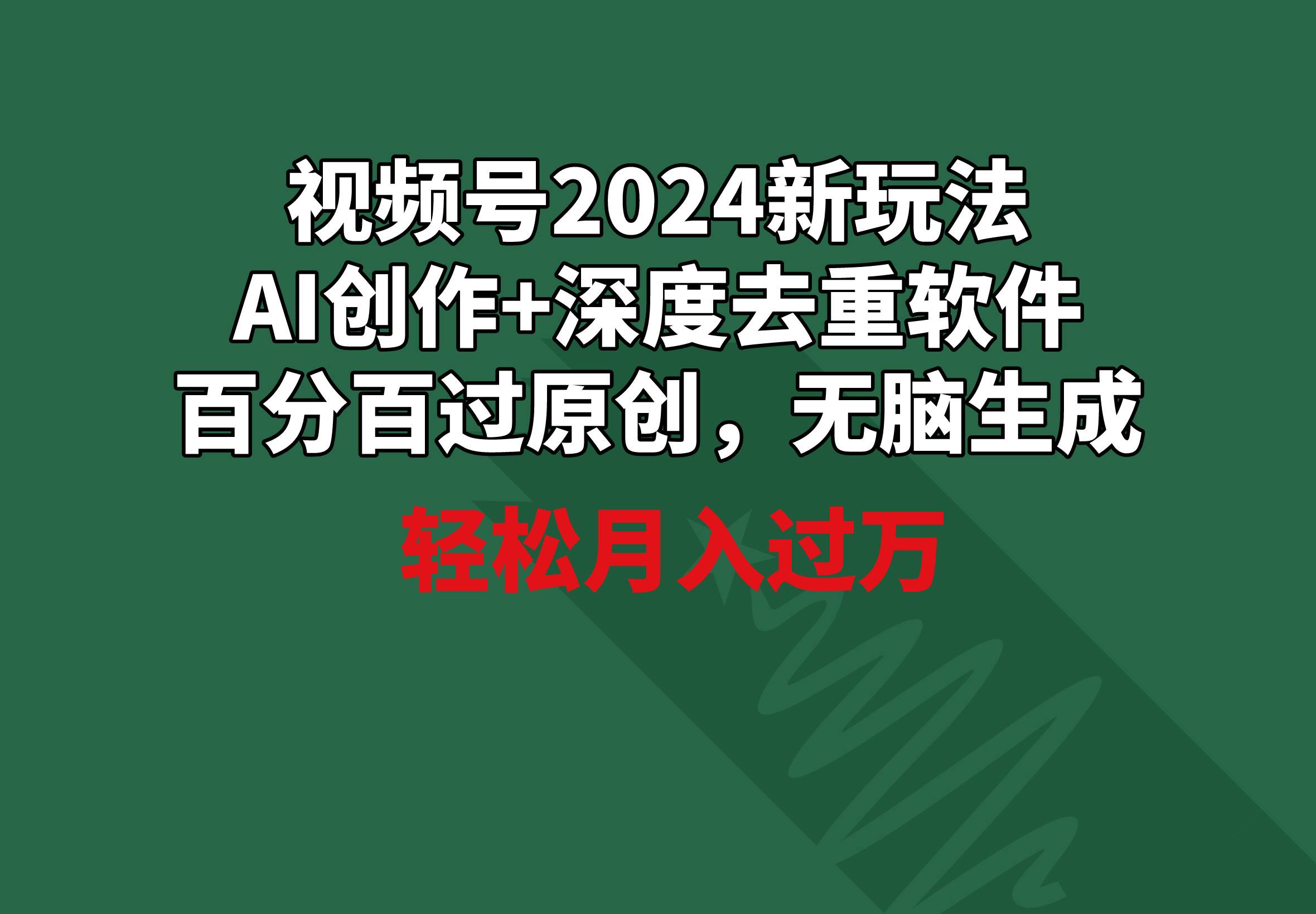 视频号2024新玩法，AI创作+深度去重软件 百分百过原创，无脑生成，月入过万网创库-网创项目资源站-副业项目-创业项目-搞钱项目网创库