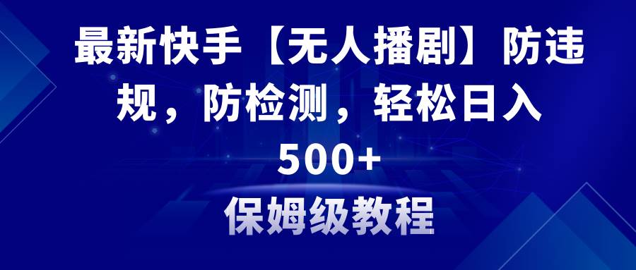 最新快手【无人播剧】防违规，防检测，多种变现方式，日入500+教程+素材网创库-网创项目资源站-副业项目-创业项目-搞钱项目网创库