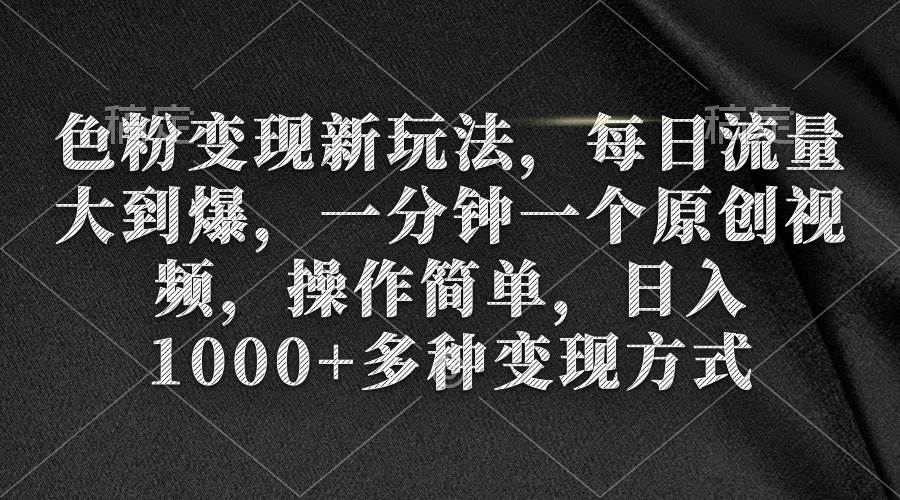 色粉变现新玩法，每日流量大到爆，一分钟一个原创视频，操作简单，日入1000+网创库-网创项目资源站-副业项目-创业项目-搞钱项目网创库