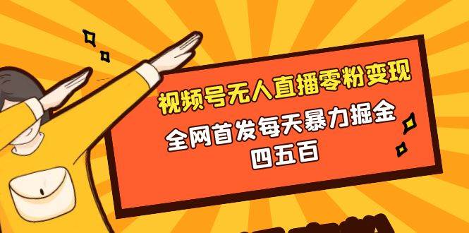 微信视频号无人直播零粉变现，全网首发每天暴力掘金四五百网创库-网创项目资源站-副业项目-创业项目-搞钱项目网创库