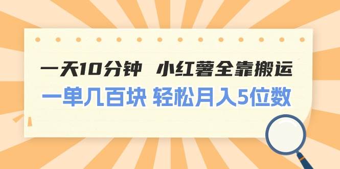 一天10分钟 小红薯全靠搬运  一单几百块 轻松月入5位数网创库-网创项目资源站-副业项目-创业项目-搞钱项目网创库